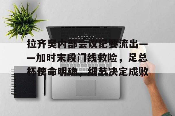 英雄联盟-拉齐奥内部会议纪要流出——加时末段门线救险，足总杯使命明确，细节决定成败的简单介绍