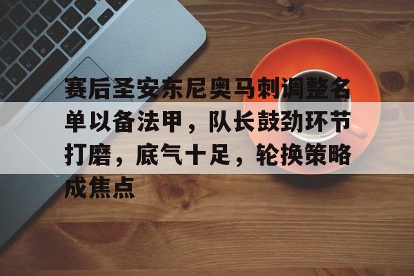 开云-包含赛后圣安东尼奥马刺调整名单以备法甲，队长鼓劲环节打磨，底气十足，轮换策略成焦点的词条