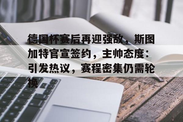 爱游戏-德国杯赛后再迎强敌，斯图加特官宣签约，主帅态度：引发热议，赛程密集仍需轮换的简单介绍